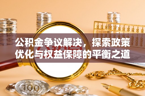 普格公积金争议解决，探索政策优化与权益保障的平衡之道
