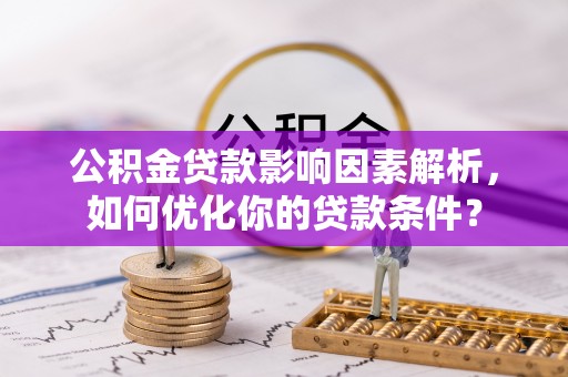 普格公积金贷款影响因素解析，如何优化你的贷款条件？