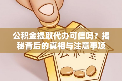普格公积金提取代办可信吗？揭秘背后的真相与注意事项