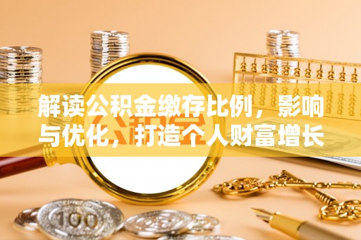 普格解读公积金缴存比例，影响与优化，打造个人财富增长新引擎