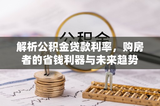 普格解析公积金贷款利率，购房者的省钱利器与未来趋势