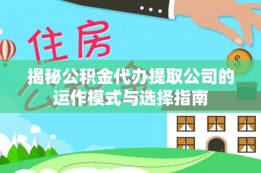 普格揭秘公积金代办提取公司的运作模式与选择指南