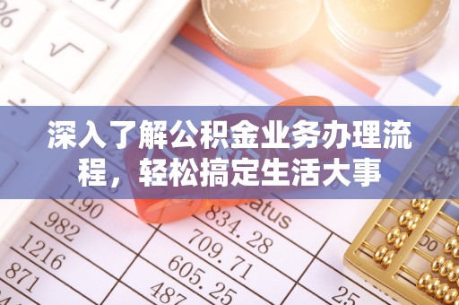 普格深入了解公积金业务办理流程，轻松搞定生活大事