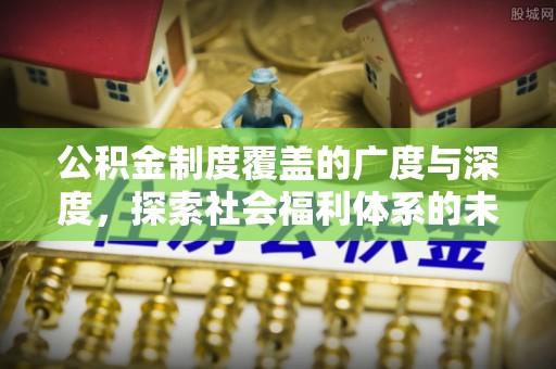普格公积金制度覆盖的广度与深度，探索社会福利体系的未来方向