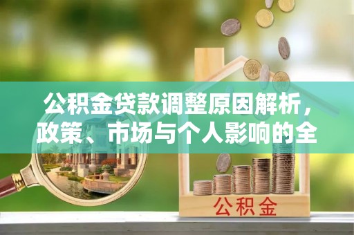 普格公积金贷款调整原因解析，政策、市场与个人影响的全面解读