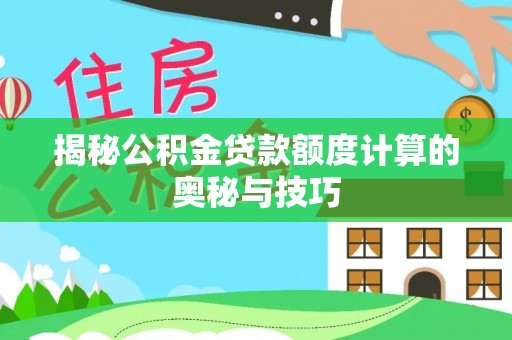 普格揭秘公积金贷款额度计算的奥秘与技巧