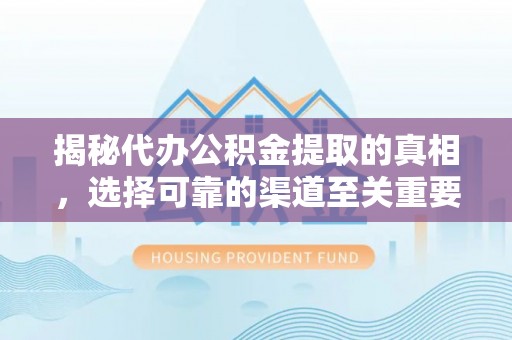普格揭秘代办公积金提取的真相，选择可靠的渠道至关重要