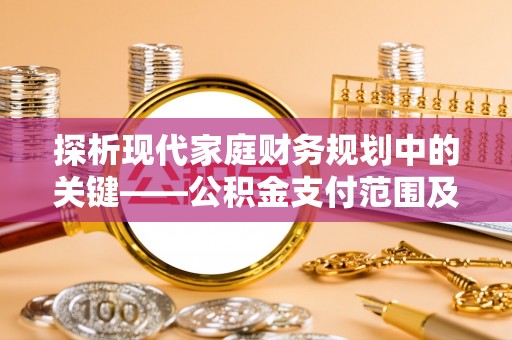 普格探析现代家庭财务规划中的关键——公积金支付范围及其影响
