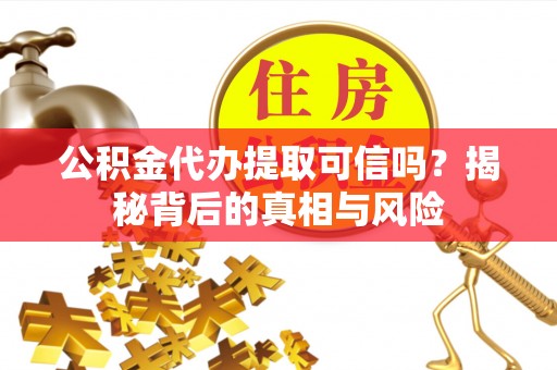 普格公积金代办提取可信吗？揭秘背后的真相与风险