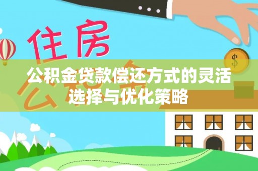 普格公积金贷款偿还方式的灵活选择与优化策略