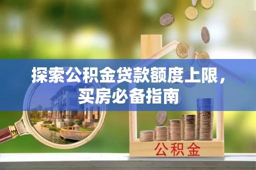 普格探索公积金贷款额度上限，买房必备指南