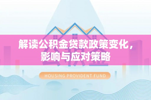普格解读公积金贷款政策变化，影响与应对策略