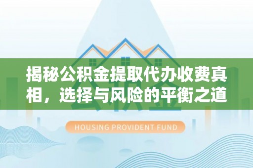 普格揭秘公积金提取代办收费真相，选择与风险的平衡之道
