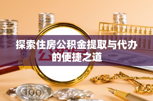 普格探索住房公积金提取与代办的便捷之道