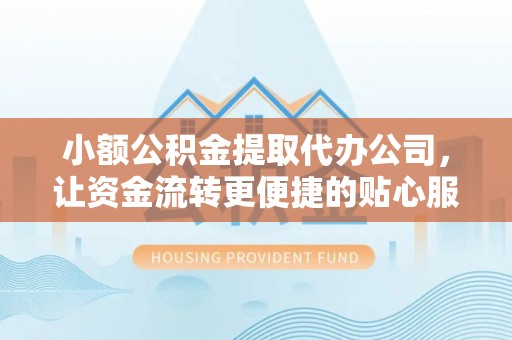 普格小额公积金提取代办公司，让资金流转更便捷的贴心服务