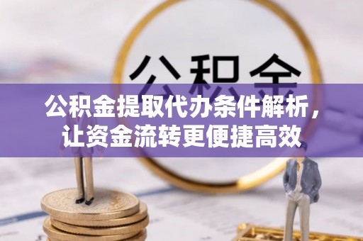 普格公积金提取代办条件解析，让资金流转更便捷高效
