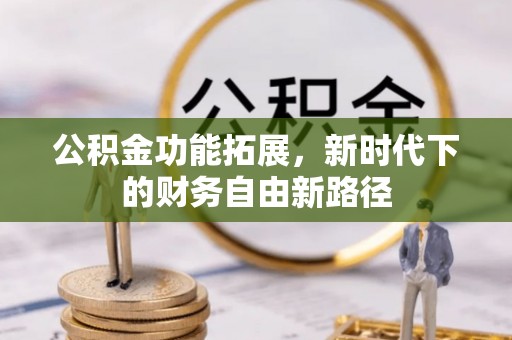 普格公积金功能拓展，新时代下的财务自由新路径