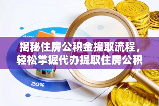 普格揭秘住房公积金提取流程，轻松掌握代办提取住房公积金技巧