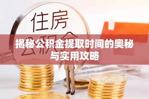 普格揭秘公积金提取时间的奥秘与实用攻略