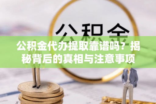 普格公积金代办提取靠谱吗？揭秘背后的真相与注意事项