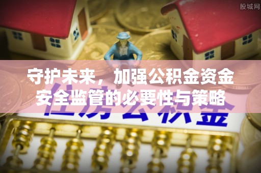 普格守护未来，加强公积金资金安全监管的必要性与策略