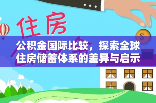 普格公积金国际比较，探索全球住房储蓄体系的差异与启示