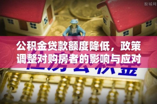 普格公积金贷款额度降低，政策调整对购房者的影响与应对策略