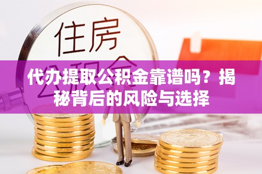 普格代办提取公积金靠谱吗？揭秘背后的风险与选择