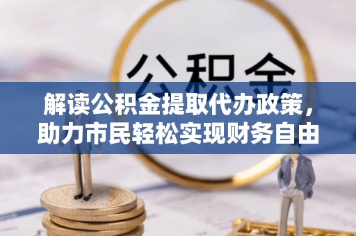 普格解读公积金提取代办政策，助力市民轻松实现财务自由