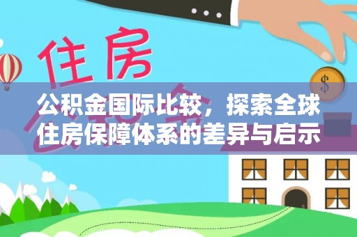 普格公积金国际比较，探索全球住房保障体系的差异与启示