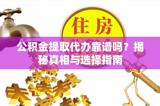普格公积金提取代办靠谱吗？揭秘真相与选择指南