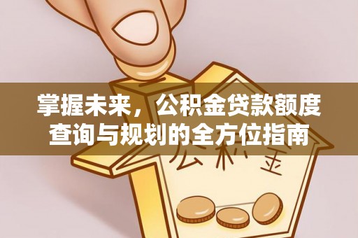 普格掌握未来，公积金贷款额度查询与规划的全方位指南