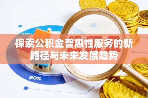 普格探索公积金普惠性服务的新路径与未来发展趋势