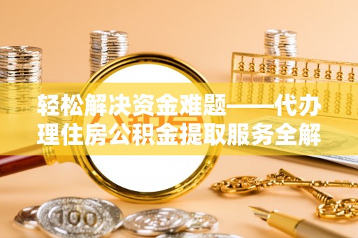普格轻松解决资金难题——代办理住房公积金提取服务全解析