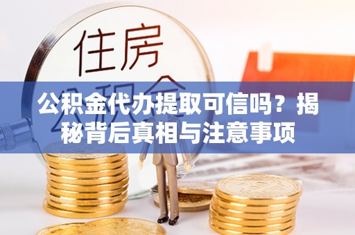 普格公积金代办提取可信吗？揭秘背后真相与注意事项