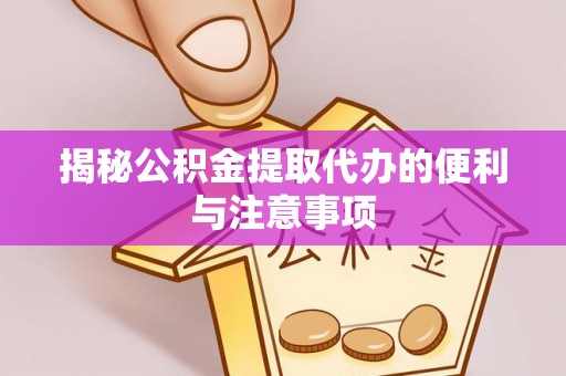 普格揭秘公积金提取代办的便利与注意事项