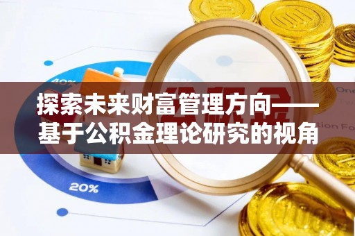 普格探索未来财富管理方向——基于公积金理论研究的视角