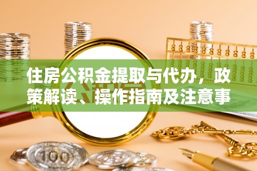 普格住房公积金提取与代办，政策解读、操作指南及注意事项