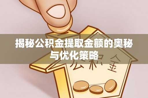 普格揭秘公积金提取金额的奥秘与优化策略
