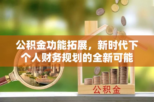 普格公积金功能拓展，新时代下个人财务规划的全新可能