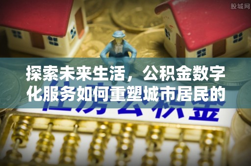 普格探索未来生活，公积金数字化服务如何重塑城市居民的便利体验