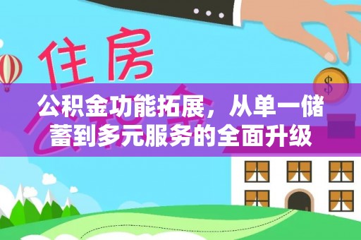 普格公积金功能拓展，从单一储蓄到多元服务的全面升级