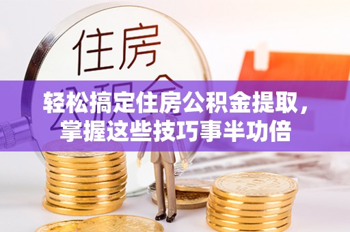 普格轻松搞定住房公积金提取，掌握这些技巧事半功倍