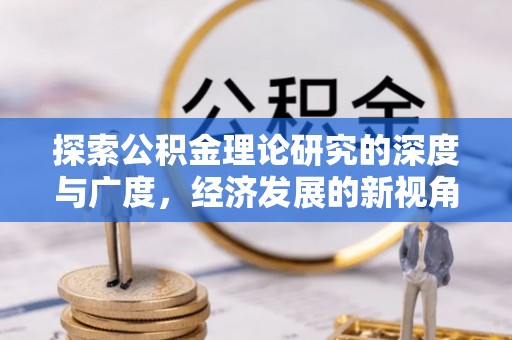 普格探索公积金理论研究的深度与广度，经济发展的新视角