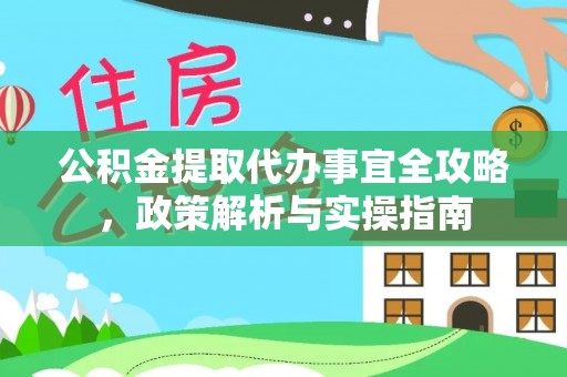 普格公积金提取代办事宜全攻略，政策解析与实操指南