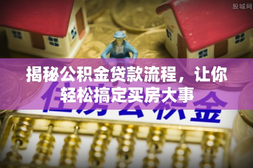 普格揭秘公积金贷款流程，让你轻松搞定买房大事