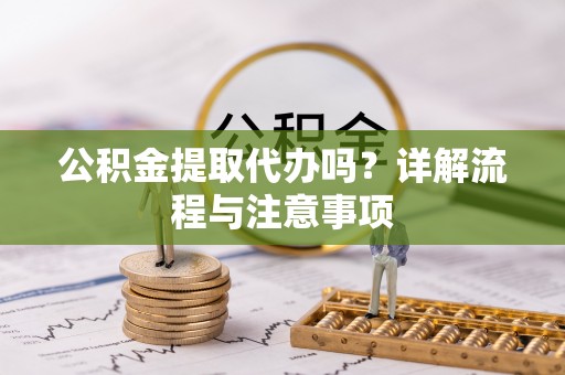 普格公积金提取代办吗？详解流程与注意事项