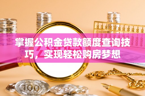 普格掌握公积金贷款额度查询技巧，实现轻松购房梦想