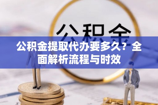 普格公积金提取代办要多久？全面解析流程与时效