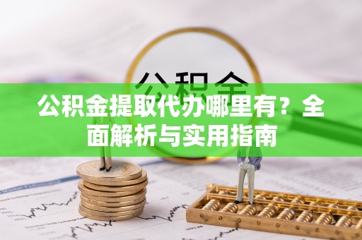 普格公积金提取代办哪里有？全面解析与实用指南